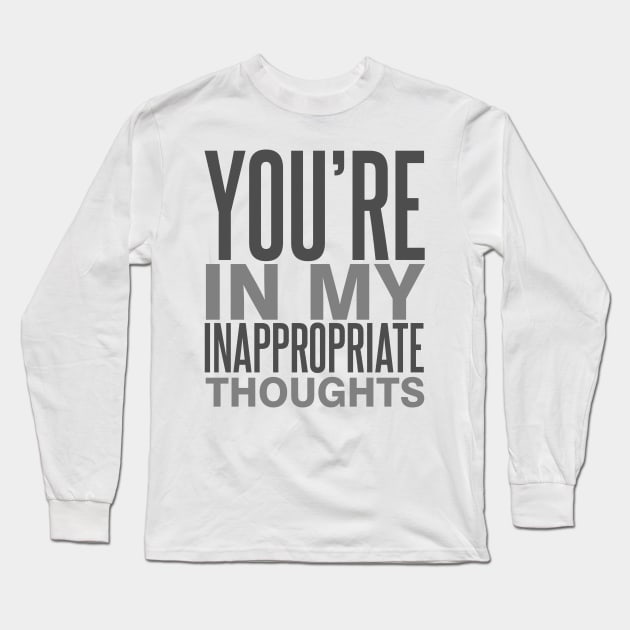 You're in My Inappropriate Thoughts Long Sleeve T-Shirt by DavesTees